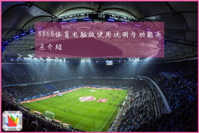 8868体育电脑版使用说明与功能亮点介绍