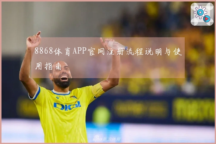 8868体育APP官网注册流程说明与使用指南