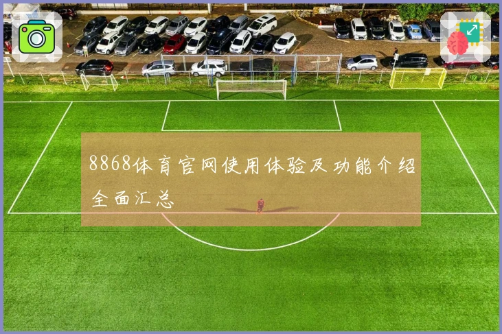 8868体育官网使用体验及功能介绍全面汇总