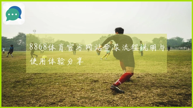 8868体育官方网站登录流程说明与使用体验分享