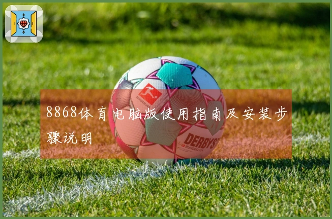 8868体育电脑版使用指南及安装步骤说明