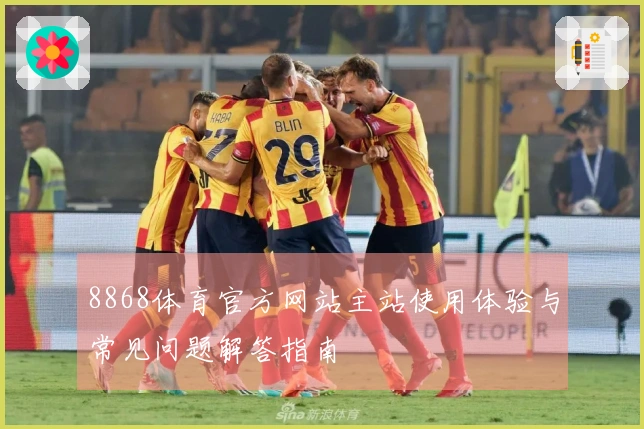 8868体育官方网站主站使用体验与常见问题解答指南
