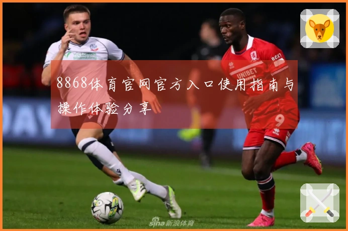 8868体育官网官方入口使用指南与操作体验分享