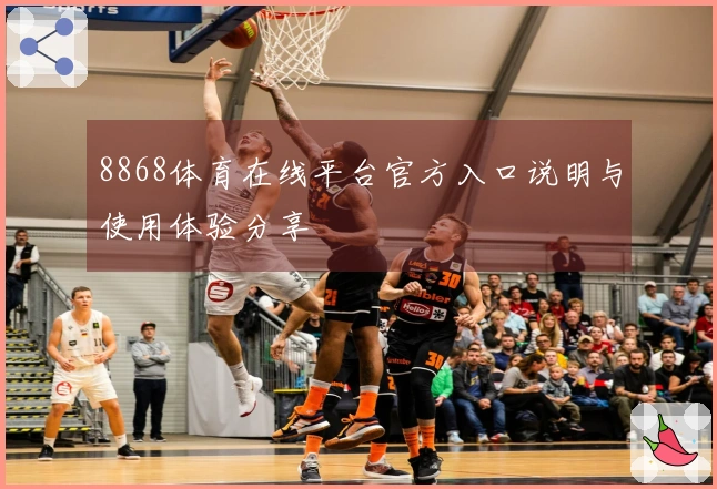 8868体育在线平台官方入口说明与使用体验分享