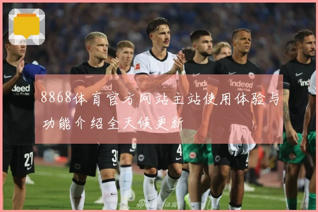 8868体育官方网站主站使用体验与功能介绍全天候更新