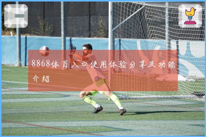 8868体育入口使用体验分享及功能介绍