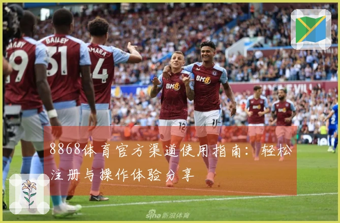 8868体育官方渠道使用指南：轻松注册与操作体验分享