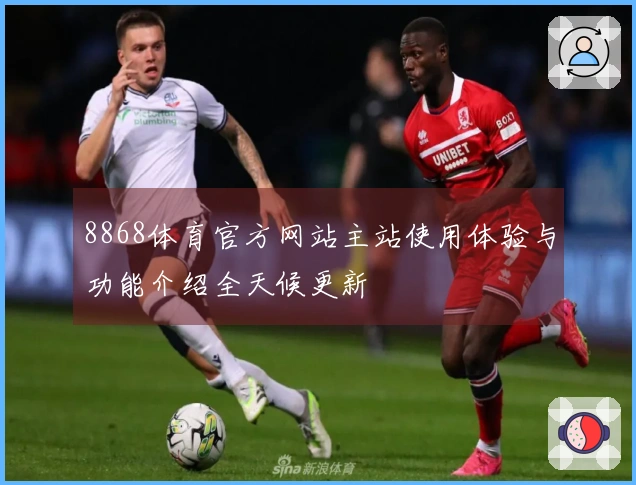 8868体育官方网站主站使用体验与功能介绍全天候更新