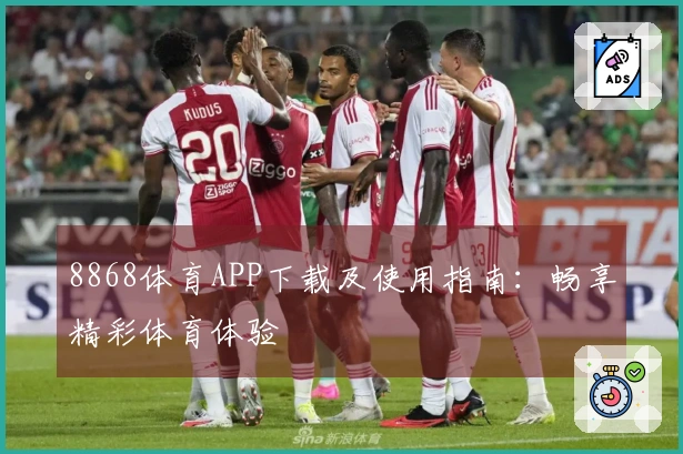 8868体育APP下载及使用指南：畅享精彩体育体验
