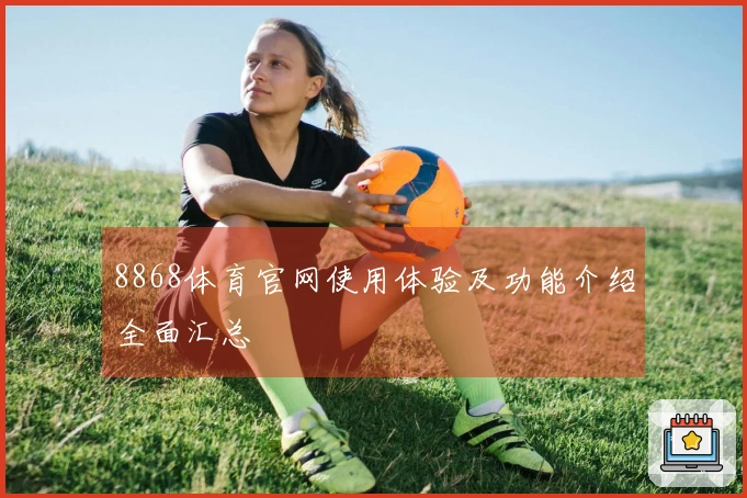 8868体育官网使用体验及功能介绍全面汇总