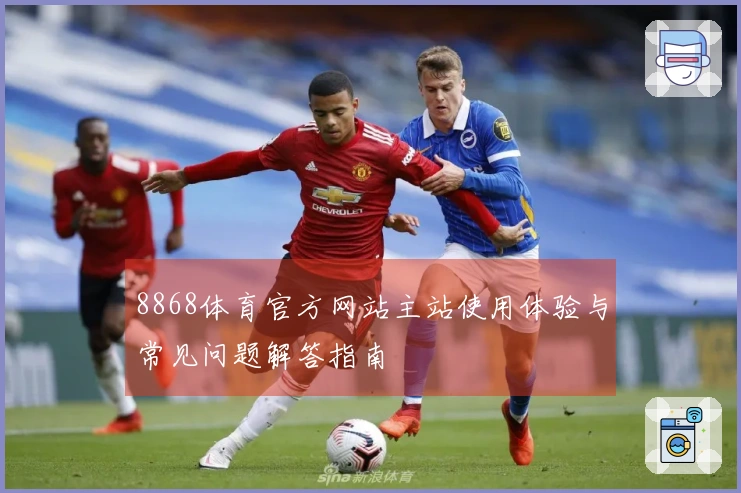8868体育官方网站主站使用体验与常见问题解答指南
