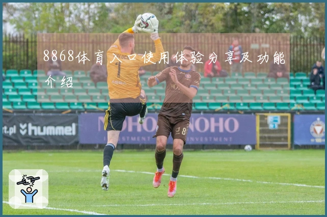 8868体育入口使用体验分享及功能介绍