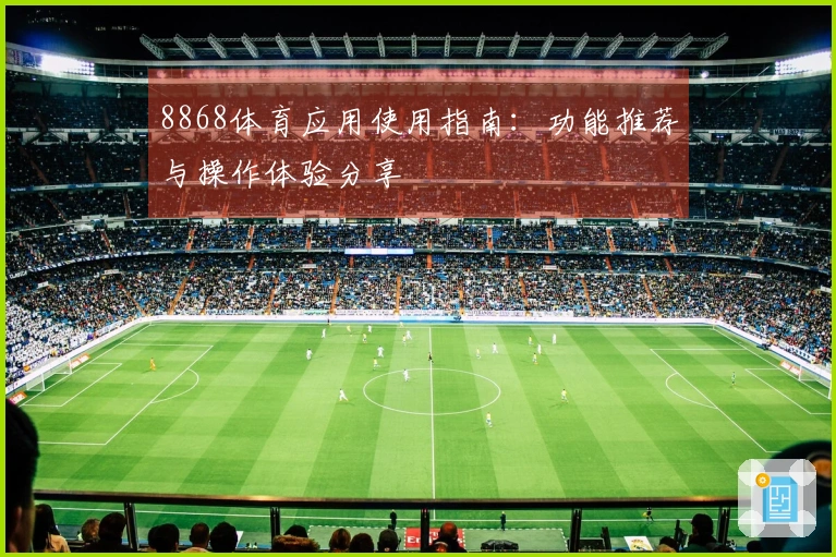 8868体育应用使用指南：功能推荐与操作体验分享