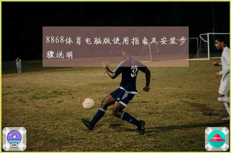 8868体育电脑版使用指南及安装步骤说明