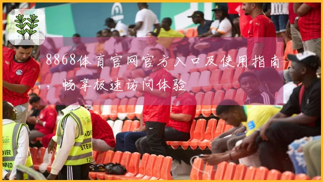 8868体育官网官方入口及使用指南，畅享极速访问体验