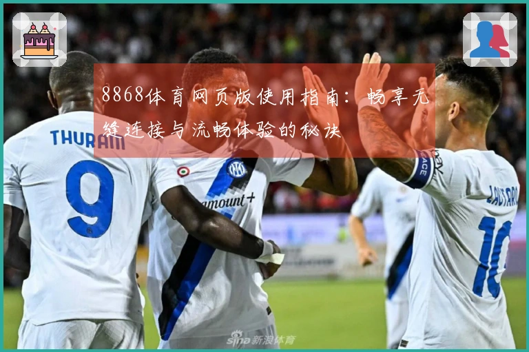 8868体育网页版使用指南：畅享无缝连接与流畅体验的秘诀