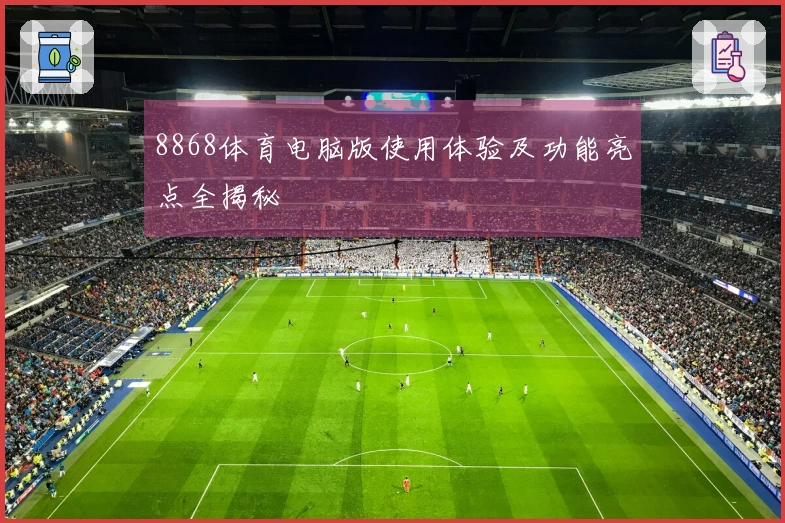 8868体育电脑版使用体验及功能亮点全揭秘