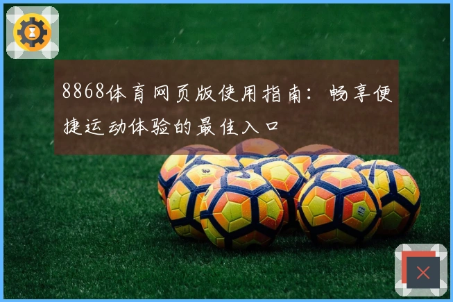 8868体育网页版使用指南：畅享便捷运动体验的最佳入口