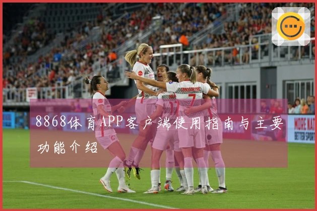 8868体育APP客户端使用指南与主要功能介绍